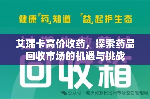 新乡艾瑞卡高价收药，探索药品回收市场的机遇与挑战
