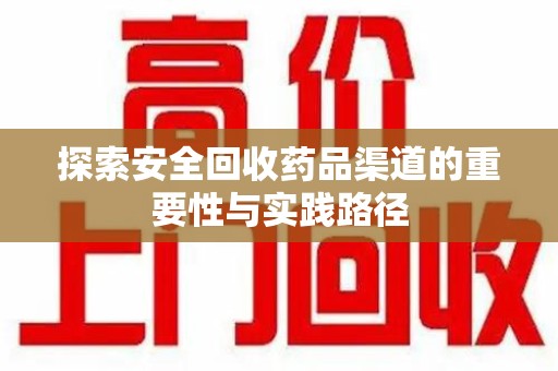 新乡探索安全回收药品渠道的重要性与实践路径