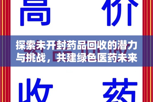 新乡探索未开封药品回收的潜力与挑战，共建绿色医药未来