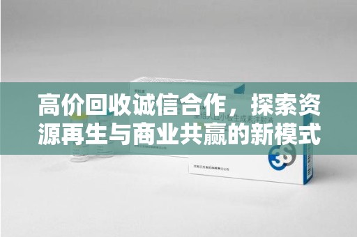 新乡高价回收诚信合作，探索资源再生与商业共赢的新模式