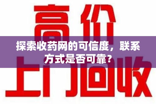 新乡探索收药网的可信度，联系方式是否可靠？