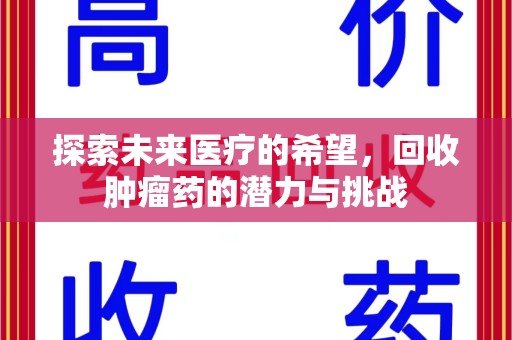 新乡探索未来医疗的希望，回收肿瘤药的潜力与挑战