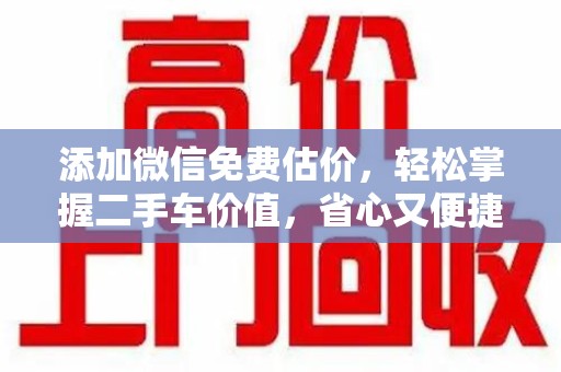 新乡添加微信免费估价，轻松掌握二手车价值，省心又便捷