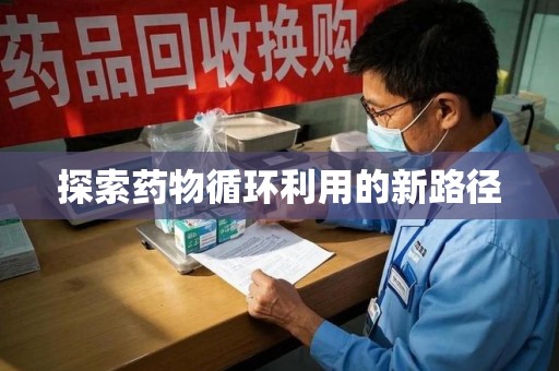新乡探索药物循环利用的新路径