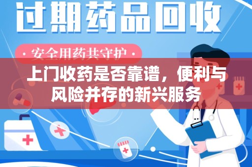 新乡上门收药是否靠谱，便利与风险并存的新兴服务