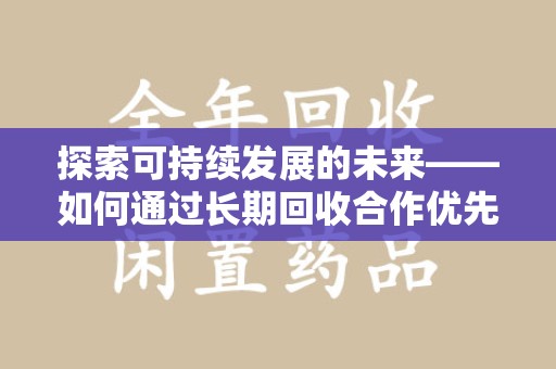 新乡探索可持续发展的未来——如何通过长期回收合作优先实现共赢