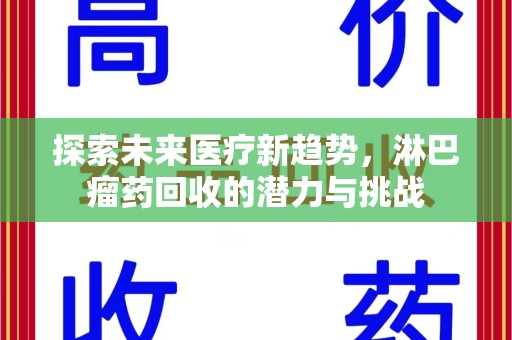 新乡探索未来医疗新趋势，淋巴瘤药回收的潜力与挑战