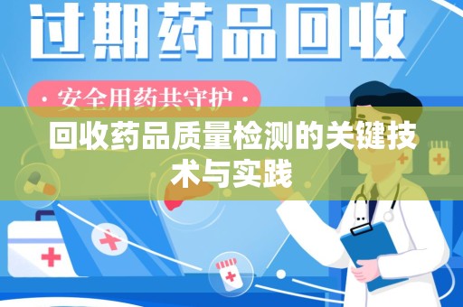 新乡回收药品质量检测的关键技术与实践
