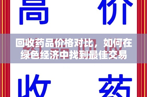新乡回收药品价格对比，如何在绿色经济中找到最佳交易