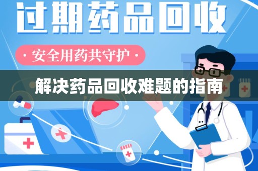 新乡解决药品回收难题的指南