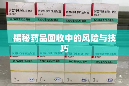 新乡揭秘药品回收中的风险与技巧