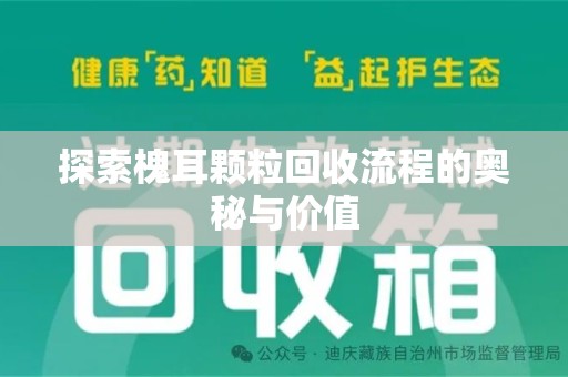 新乡探索槐耳颗粒回收流程的奥秘与价值