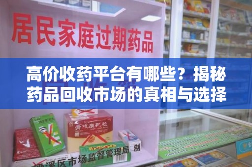 新乡高价收药平台有哪些？揭秘药品回收市场的真相与选择