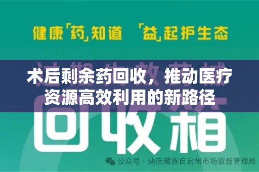 新乡术后剩余药回收，推动医疗资源高效利用的新路径