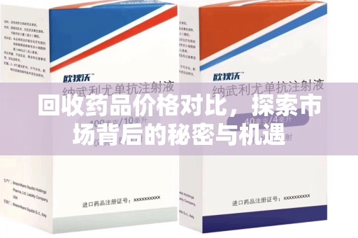 新乡回收药品价格对比，探索市场背后的秘密与机遇