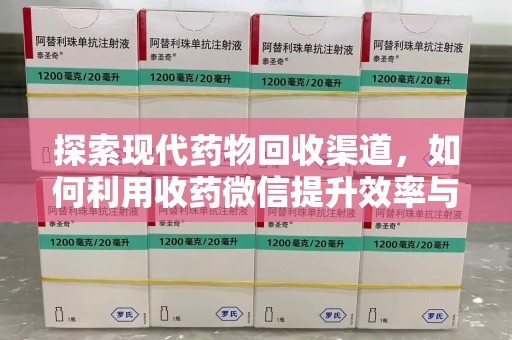 新乡探索现代药物回收渠道，如何利用收药微信提升效率与安全