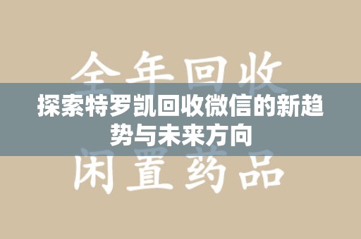 新乡探索特罗凯回收微信的新趋势与未来方向