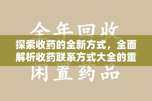 新乡探索收药的全新方式，全面解析收药联系方式大全的重要性与应用