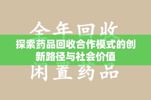 新乡探索药品回收合作模式的创新路径与社会价值