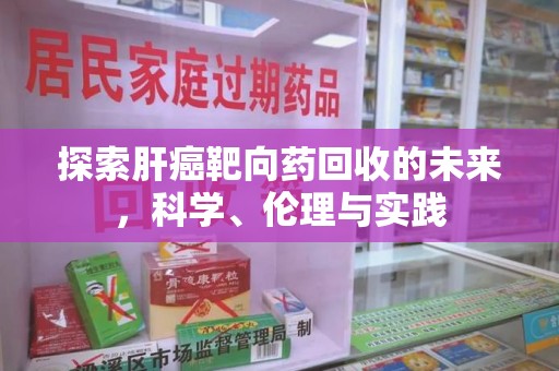 新乡探索肝癌靶向药回收的未来，科学、伦理与实践