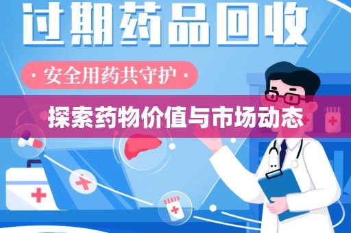 新乡探索药物价值与市场动态