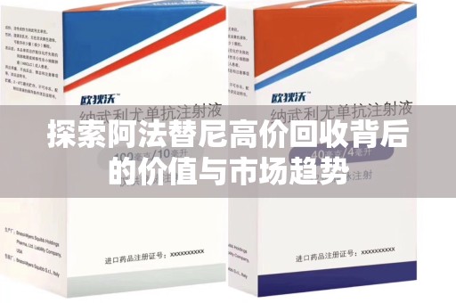 新乡探索阿法替尼高价回收背后的价值与市场趋势