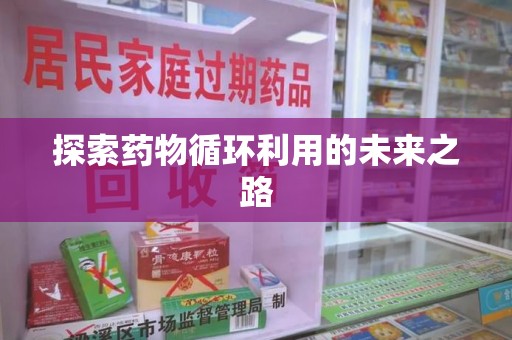 新乡探索药物循环利用的未来之路