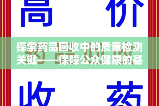 新乡探索药品回收中的质量检测关键——保障公众健康的基石