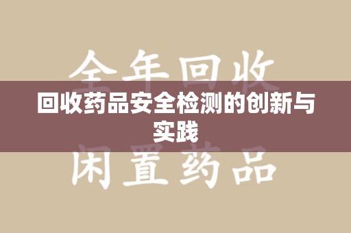 新乡回收药品安全检测的创新与实践