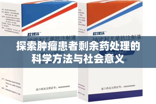 新乡探索肿瘤患者剩余药处理的科学方法与社会意义