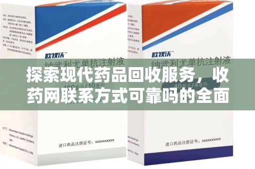 新乡探索现代药品回收服务，收药网联系方式可靠吗的全面解析