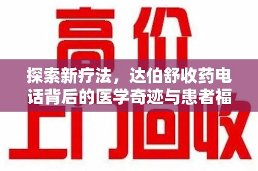 新乡探索新疗法，达伯舒收药电话背后的医学奇迹与患者福音