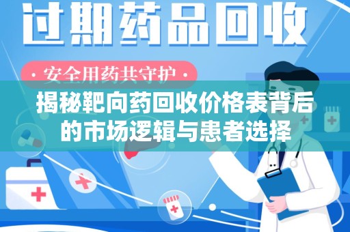 新乡揭秘靶向药回收价格表背后的市场逻辑与患者选择