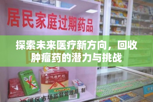 新乡探索未来医疗新方向，回收肿瘤药的潜力与挑战