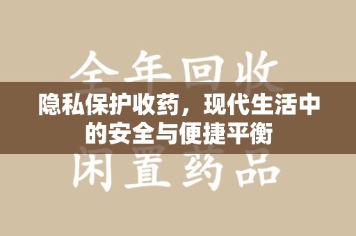 新乡隐私保护收药，现代生活中的安全与便捷平衡