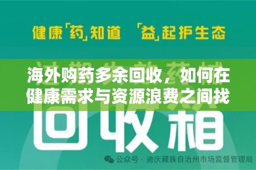新乡海外购药多余回收，如何在健康需求与资源浪费之间找到平衡