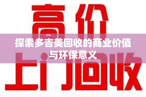 新乡探索多吉美回收的商业价值与环保意义