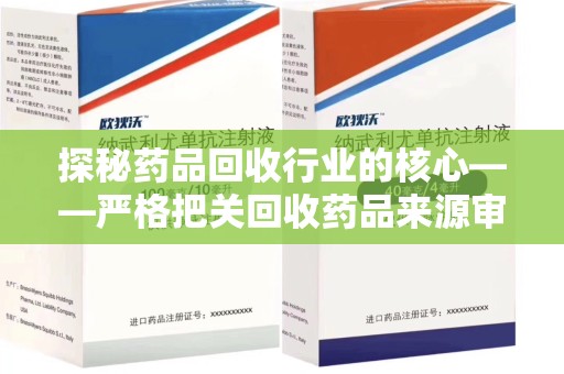 新乡探秘药品回收行业的核心——严格把关回收药品来源审核