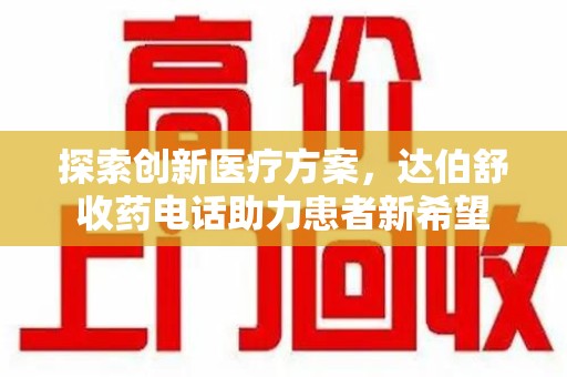 新乡探索创新医疗方案，达伯舒收药电话助力患者新希望