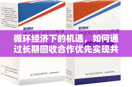 新乡循环经济下的机遇，如何通过长期回收合作优先实现共赢？