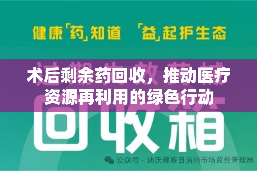新乡术后剩余药回收，推动医疗资源再利用的绿色行动