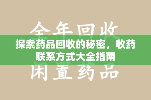 新乡探索药品回收的秘密，收药联系方式大全指南
