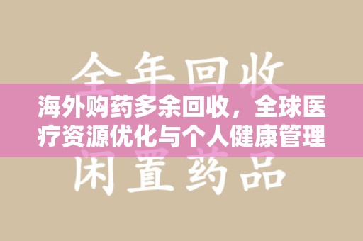 新乡海外购药多余回收，全球医疗资源优化与个人健康管理的新趋势