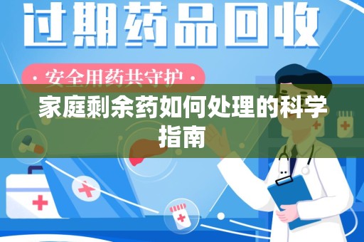 新乡家庭剩余药如何处理的科学指南