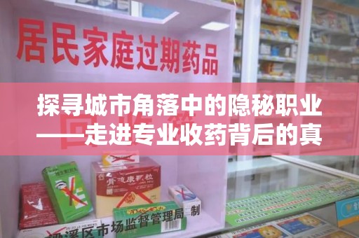 新乡探寻城市角落中的隐秘职业——走进专业收药背后的真相