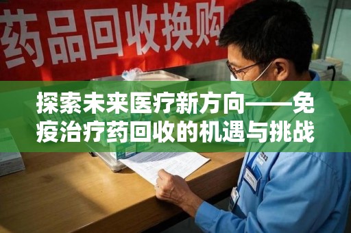 新乡探索未来医疗新方向——免疫治疗药回收的机遇与挑战