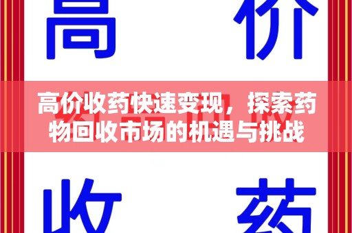 新乡高价收药快速变现，探索药物回收市场的机遇与挑战
