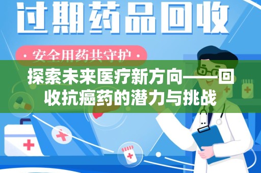 新乡探索未来医疗新方向——回收抗癌药的潜力与挑战