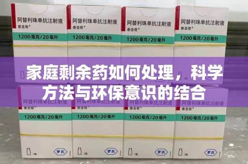 新乡家庭剩余药如何处理，科学方法与环保意识的结合