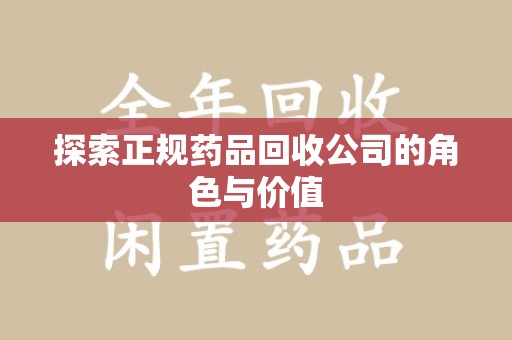 新乡探索正规药品回收公司的角色与价值